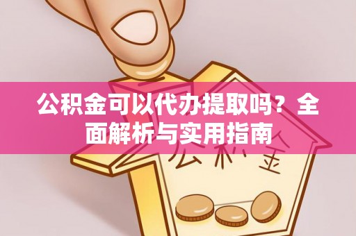 海盐公积金可以代办提取吗？全面解析与实用指南