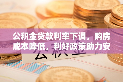 海盐公积金贷款利率下调，购房成本降低，利好政策助力安居梦想