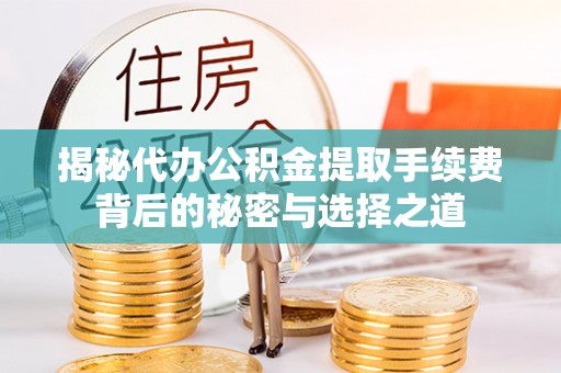海盐揭秘代办公积金提取手续费背后的秘密与选择之道