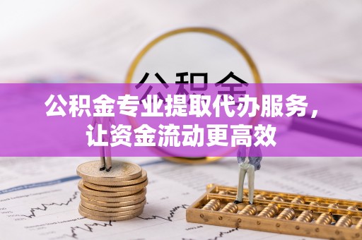 海盐公积金专业提取代办服务，让资金流动更高效