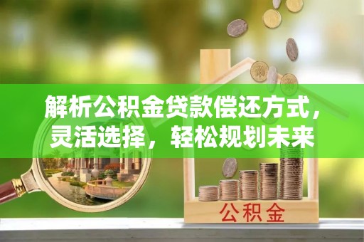 海盐解析公积金贷款偿还方式，灵活选择，轻松规划未来