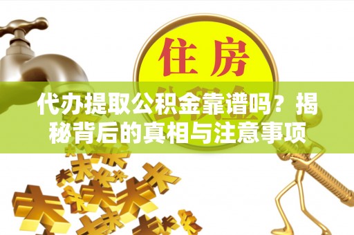 海盐代办提取公积金靠谱吗？揭秘背后的真相与注意事项