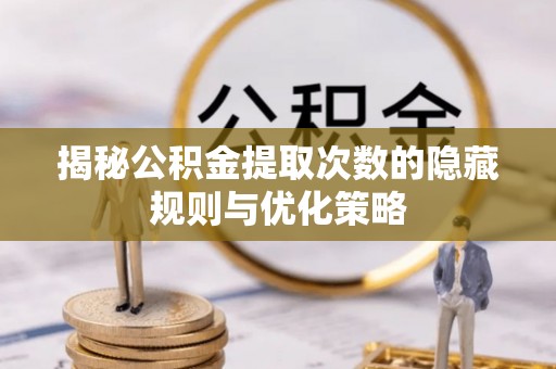 海盐揭秘公积金提取次数的隐藏规则与优化策略