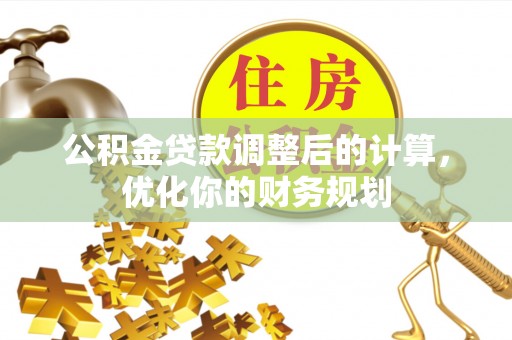 海盐公积金贷款调整后的计算，优化你的财务规划