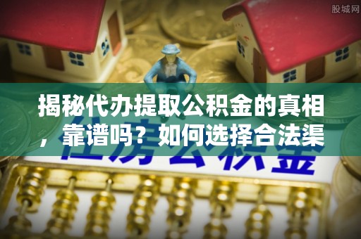 海盐揭秘代办提取公积金的真相，靠谱吗？如何选择合法渠道