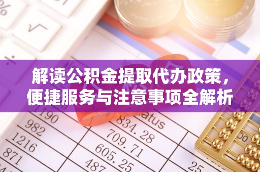 海盐解读公积金提取代办政策，便捷服务与注意事项全解析