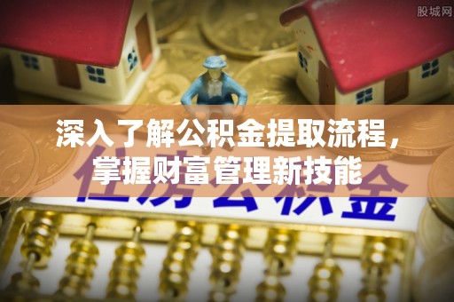 海盐深入了解公积金提取流程，掌握财富管理新技能