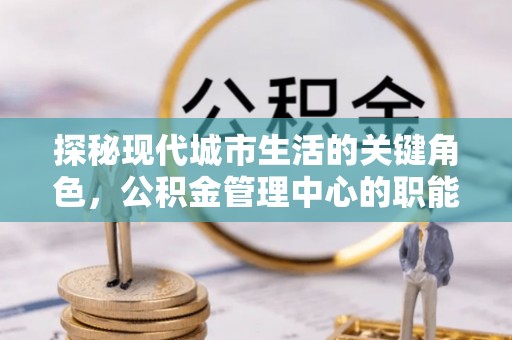 海盐探秘现代城市生活的关键角色，公积金管理中心的职能与影响