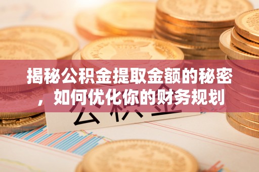 海盐揭秘公积金提取金额的秘密，如何优化你的财务规划