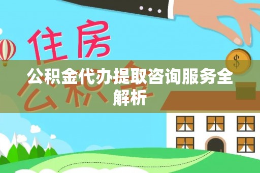 海盐公积金代办提取咨询服务全解析