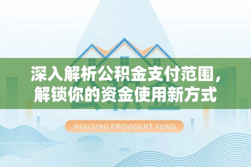 海盐深入解析公积金支付范围，解锁你的资金使用新方式