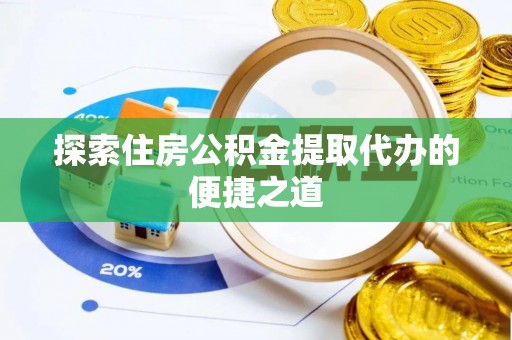 海盐探索住房公积金提取代办的便捷之道