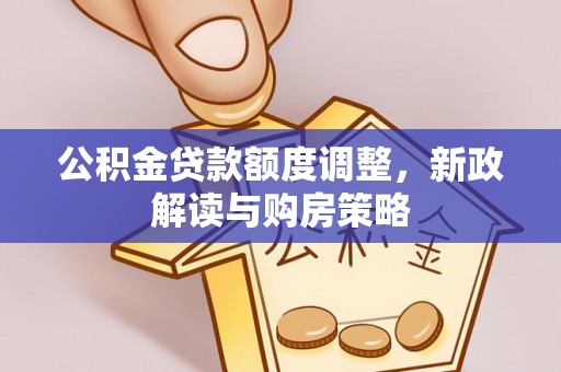 海盐公积金贷款额度调整，新政解读与购房策略