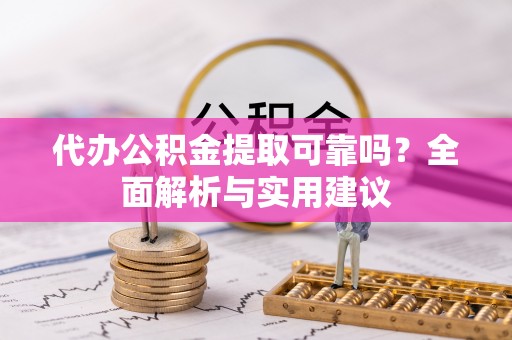 海盐代办公积金提取可靠吗？全面解析与实用建议