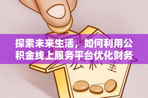 海盐探索未来生活，如何利用公积金线上服务平台优化财务管理