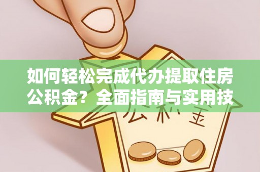 海盐如何轻松完成代办提取住房公积金？全面指南与实用技巧