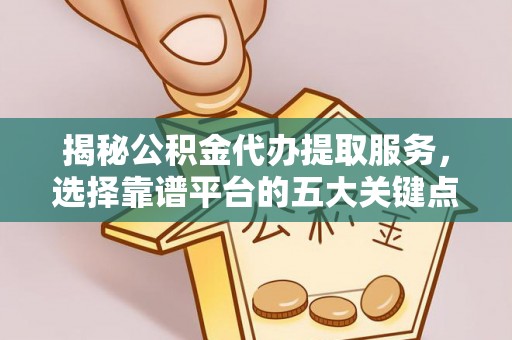 海盐揭秘公积金代办提取服务，选择靠谱平台的五大关键点