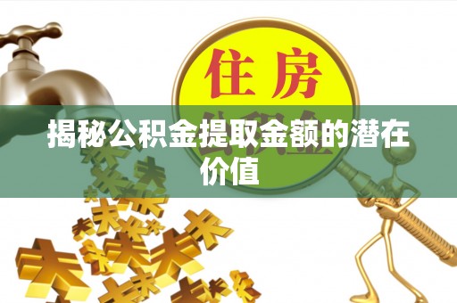 海盐揭秘公积金提取金额的潜在价值