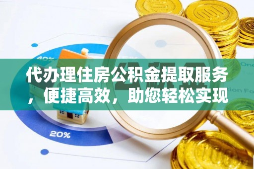 海盐代办理住房公积金提取服务，便捷高效，助您轻松实现资金规划