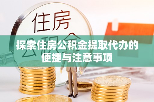 海盐探索住房公积金提取代办的便捷与注意事项