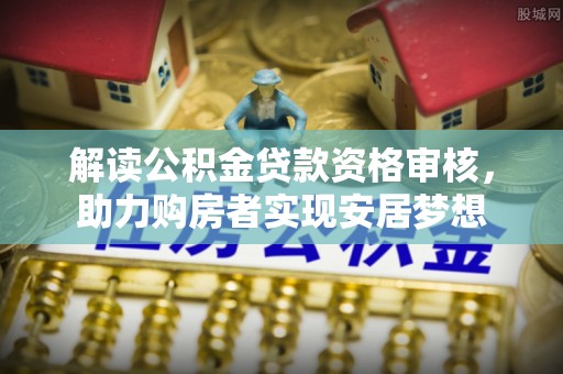 海盐解读公积金贷款资格审核，助力购房者实现安居梦想