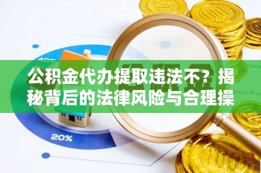 海盐公积金代办提取违法不？揭秘背后的法律风险与合理操作