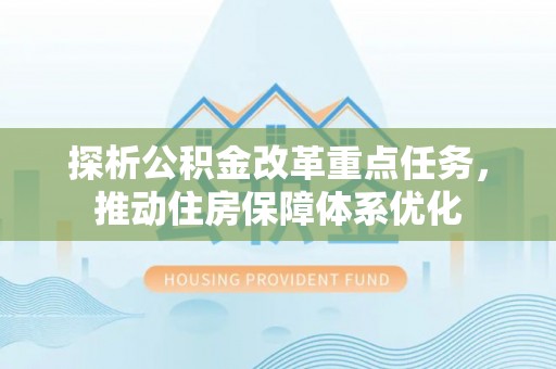 海盐探析公积金改革重点任务，推动住房保障体系优化