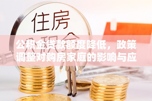 海盐公积金贷款额度降低，政策调整对购房家庭的影响与应对策略
