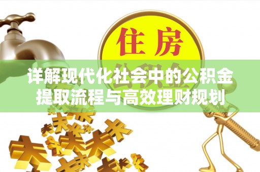 海盐详解现代化社会中的公积金提取流程与高效理财规划