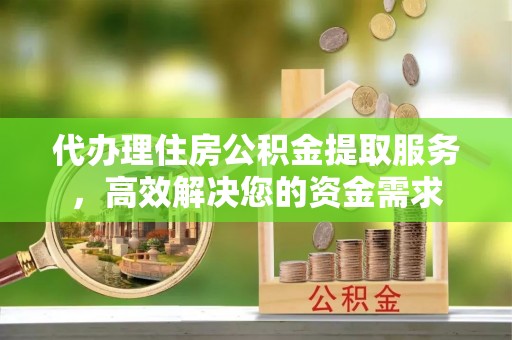 海盐代办理住房公积金提取服务，高效解决您的资金需求