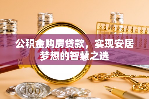 海盐公积金购房贷款，实现安居梦想的智慧之选