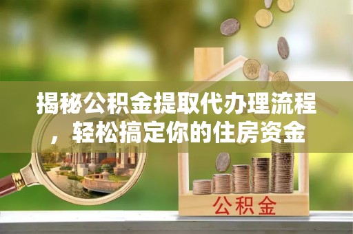 海盐揭秘公积金提取代办理流程，轻松搞定你的住房资金