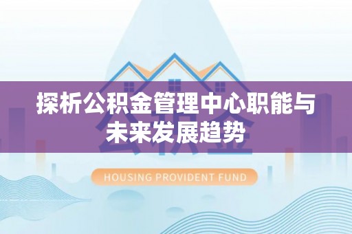 海盐探析公积金管理中心职能与未来发展趋势