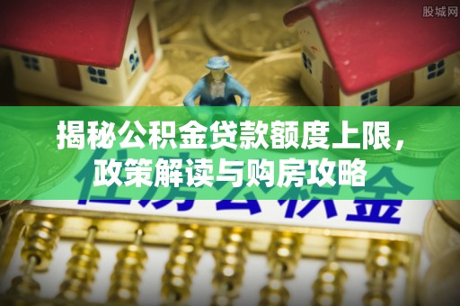 海盐揭秘公积金贷款额度上限，政策解读与购房攻略