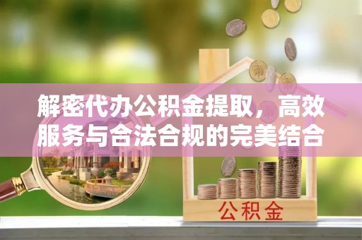 海盐解密代办公积金提取，高效服务与合法合规的完美结合