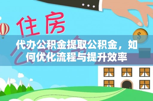 海盐代办公积金提取公积金，如何优化流程与提升效率