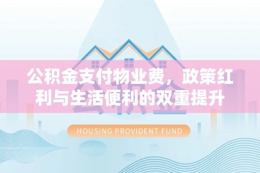 海盐公积金支付物业费，政策红利与生活便利的双重提升