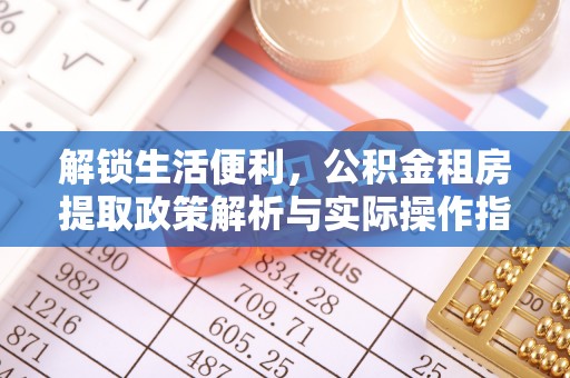 海盐解锁生活便利，公积金租房提取政策解析与实际操作指南