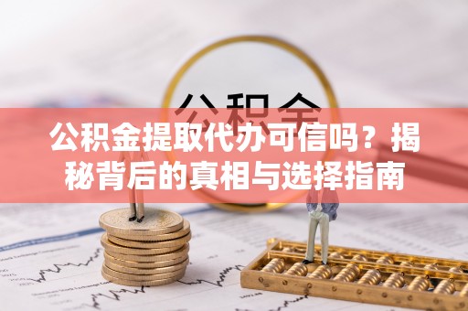 海盐公积金提取代办可信吗？揭秘背后的真相与选择指南