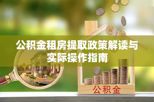 海盐公积金租房提取政策解读与实际操作指南