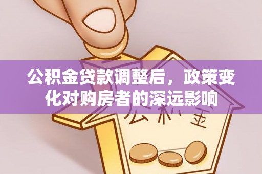 海盐公积金贷款调整后，政策变化对购房者的深远影响