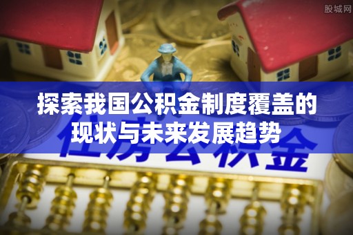 海盐探索我国公积金制度覆盖的现状与未来发展趋势