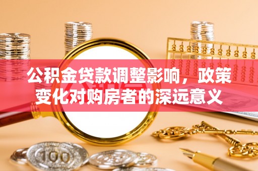海盐公积金贷款调整影响，政策变化对购房者的深远意义