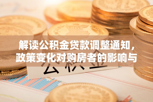 海盐解读公积金贷款调整通知，政策变化对购房者的影响与机遇
