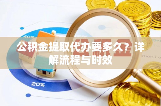 海盐公积金提取代办要多久？详解流程与时效