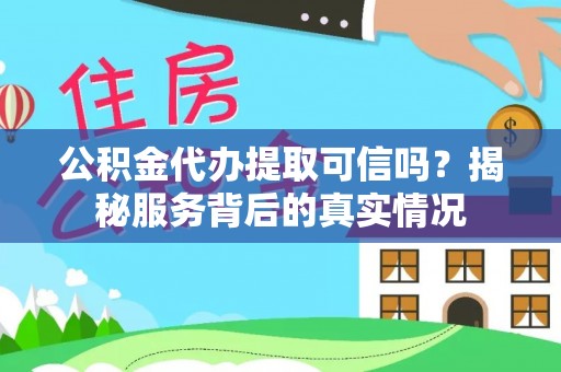 海盐公积金代办提取可信吗？揭秘服务背后的真实情况