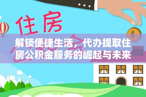 海盐解锁便捷生活，代办提取住房公积金服务的崛起与未来
