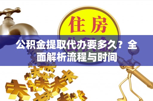海盐公积金提取代办要多久？全面解析流程与时间