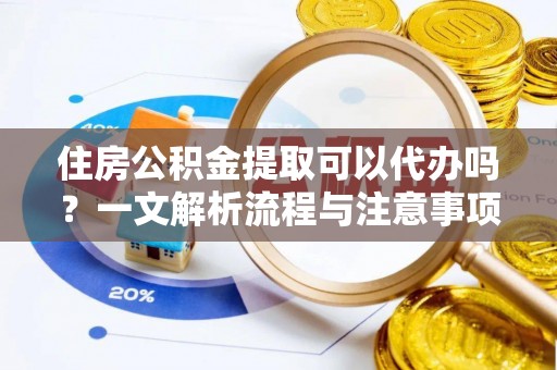 海盐住房公积金提取可以代办吗？一文解析流程与注意事项