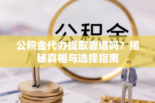海盐公积金代办提取靠谱吗？揭秘真相与选择指南